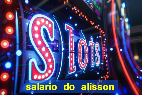 salario do alisson no liverpool